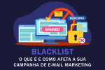 Blacklist o que é e como afeta sua campanha de Email Marketing
